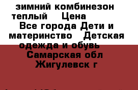 зимний комбинезон (теплый) › Цена ­ 3 500 - Все города Дети и материнство » Детская одежда и обувь   . Самарская обл.,Жигулевск г.